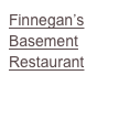 Finnegan’s
Basement 
Restaurant